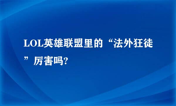 LOL英雄联盟里的“法外狂徒”厉害吗?