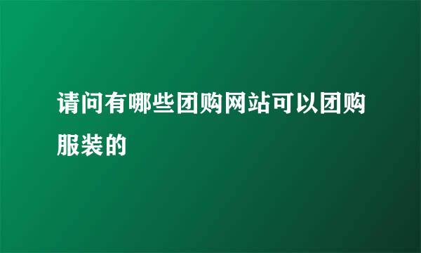 请问有哪些团购网站可以团购服装的