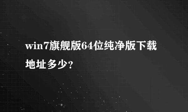 win7旗舰版64位纯净版下载地址多少？