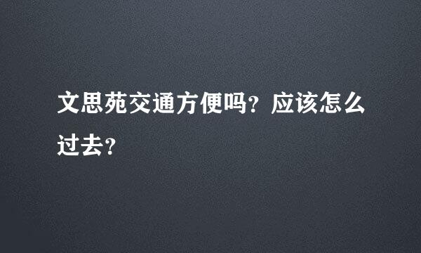 文思苑交通方便吗？应该怎么过去？