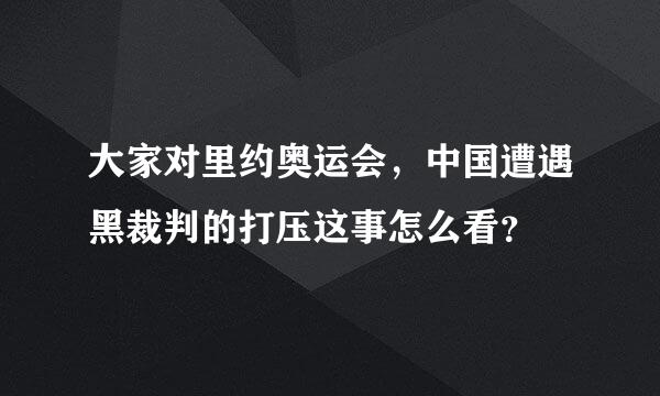 大家对里约奥运会，中国遭遇黑裁判的打压这事怎么看？