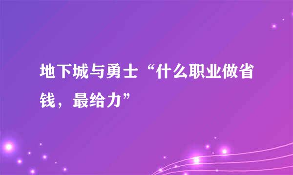 地下城与勇士“什么职业做省钱，最给力”