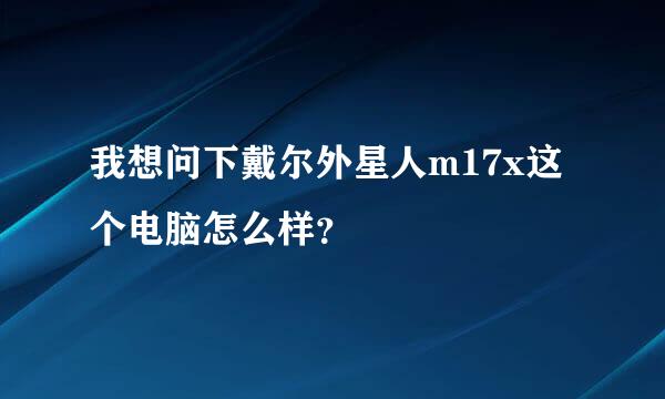 我想问下戴尔外星人m17x这个电脑怎么样？