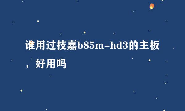 谁用过技嘉b85m-hd3的主板，好用吗