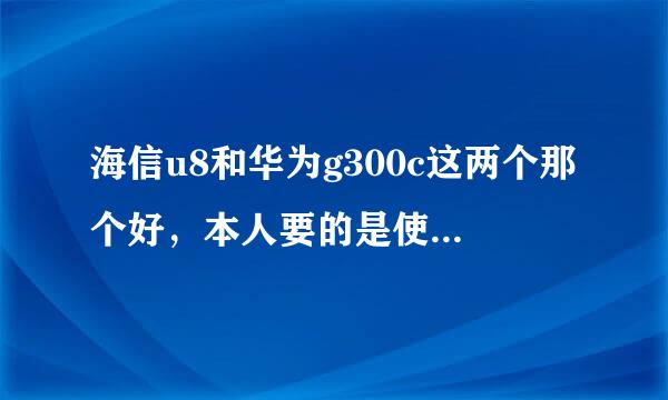 海信u8和华为g300c这两个那个好，本人要的是使用性能运行速度之类的，玩游戏什么的可以忽略，各位大神求帮