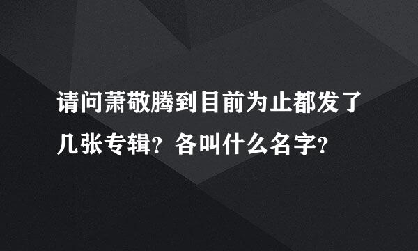 请问萧敬腾到目前为止都发了几张专辑？各叫什么名字？