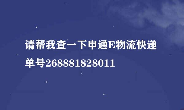 请帮我查一下申通E物流快递单号268881828011