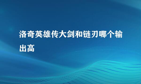 洛奇英雄传大剑和链刃哪个输出高