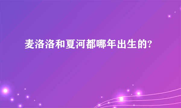 麦洛洛和夏河都哪年出生的?