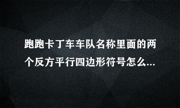 跑跑卡丁车车队名称里面的两个反方平行四边形符号怎么弄的？？