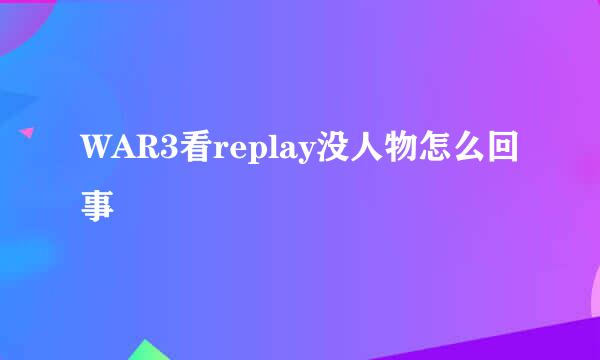 WAR3看replay没人物怎么回事