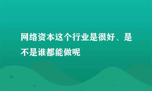 网络资本这个行业是很好、是不是谁都能做呢