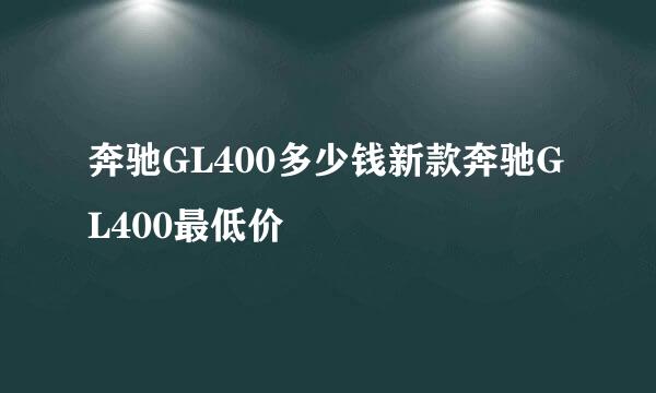 奔驰GL400多少钱新款奔驰GL400最低价