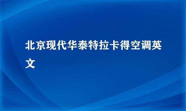 北京现代华泰特拉卡得空调英文