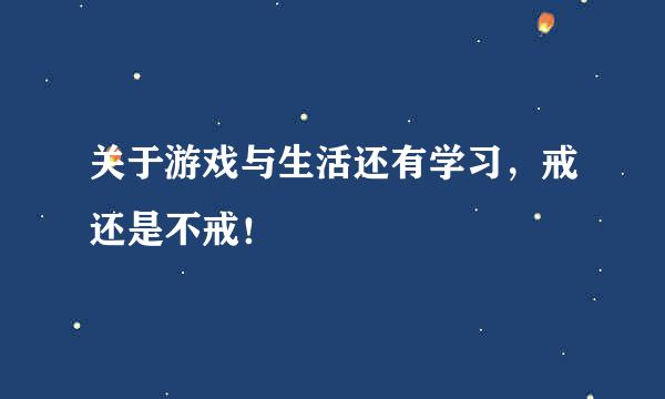 关于游戏与生活还有学习，戒还是不戒！