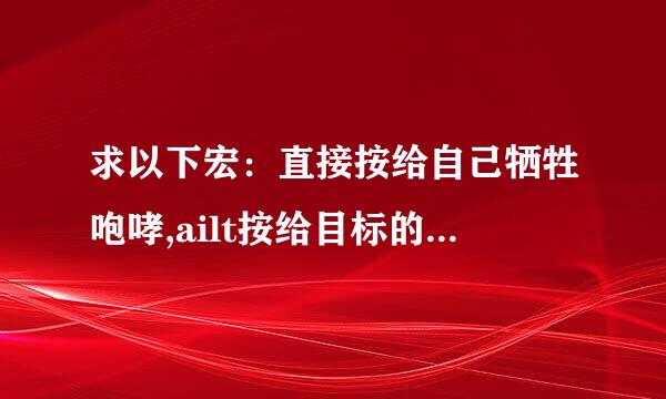 求以下宏：直接按给自己牺牲咆哮,ailt按给目标的目标牺牲咆哮 选中队友再按给目标牺牲咆哮