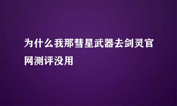 为什么我那彗星武器去剑灵官网测评没用