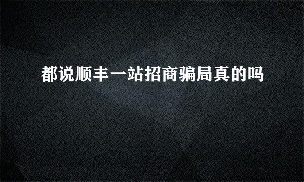 都说顺丰一站招商骗局真的吗