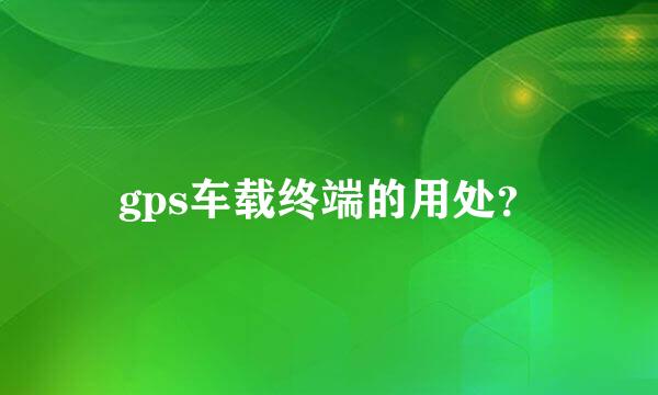 gps车载终端的用处？