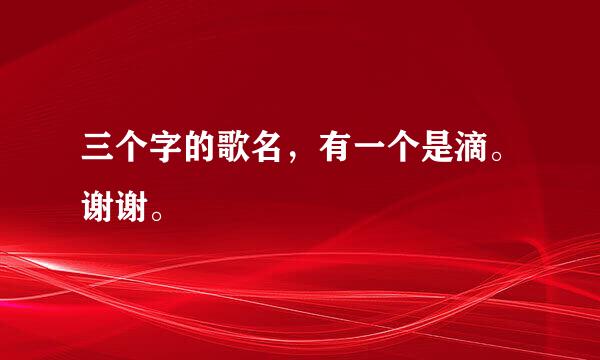 三个字的歌名，有一个是滴。谢谢。