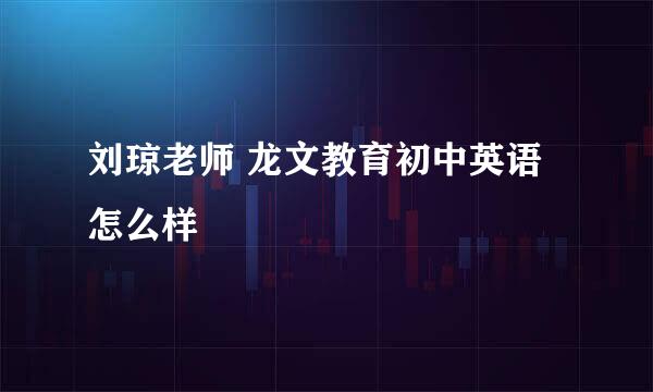 刘琼老师 龙文教育初中英语怎么样