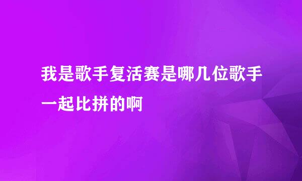 我是歌手复活赛是哪几位歌手一起比拼的啊