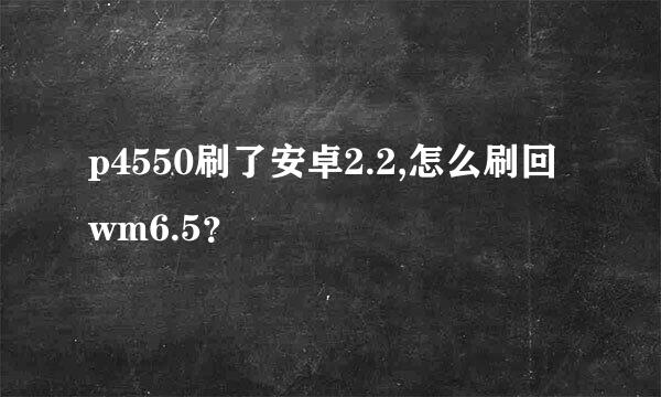 p4550刷了安卓2.2,怎么刷回wm6.5？