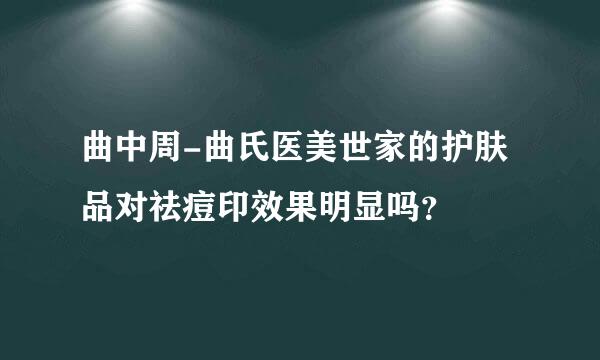 曲中周-曲氏医美世家的护肤品对祛痘印效果明显吗？