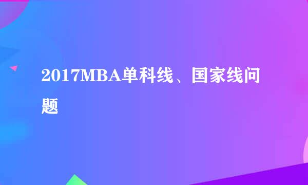 2017MBA单科线、国家线问题