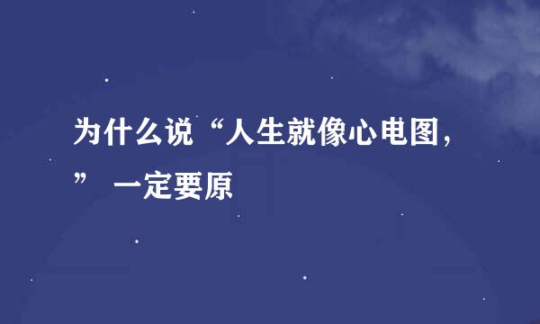 为什么说“人生就像心电图，” 一定要原