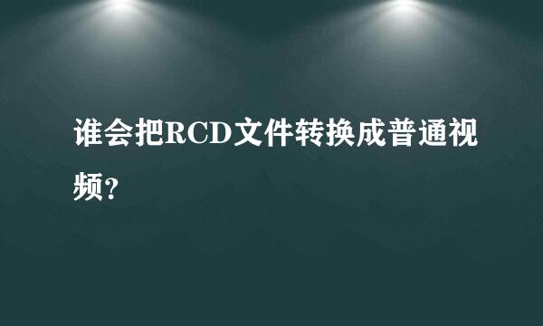 谁会把RCD文件转换成普通视频？