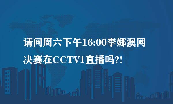 请问周六下午16:00李娜澳网决赛在CCTV1直播吗?!