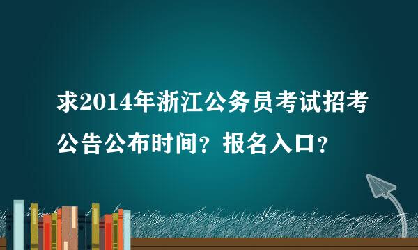 求2014年浙江公务员考试招考公告公布时间？报名入口？