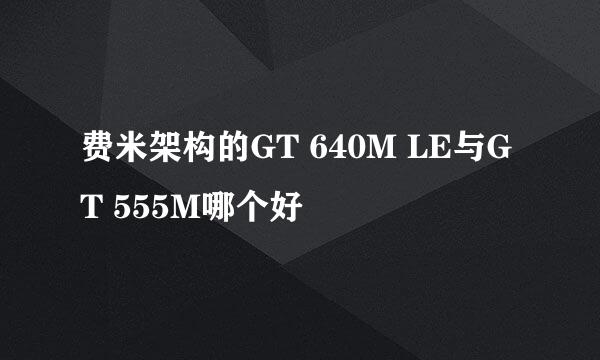 费米架构的GT 640M LE与GT 555M哪个好