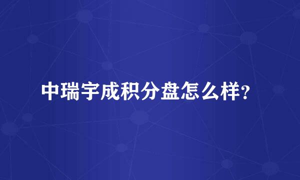 中瑞宇成积分盘怎么样？