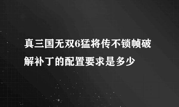 真三国无双6猛将传不锁帧破解补丁的配置要求是多少