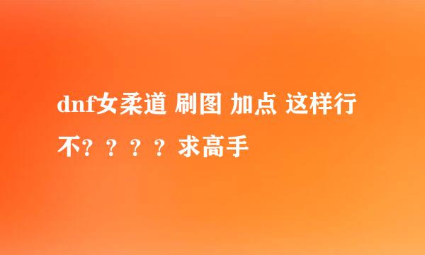 dnf女柔道 刷图 加点 这样行不？？？？求高手