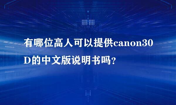 有哪位高人可以提供canon30D的中文版说明书吗？