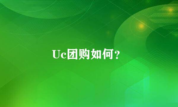 Uc团购如何？