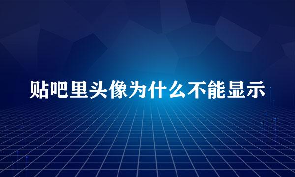 贴吧里头像为什么不能显示