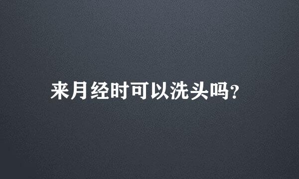 来月经时可以洗头吗？