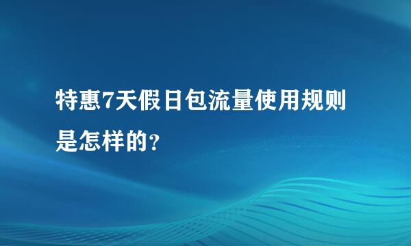 特惠7天假日包流量使用规则是怎样的？