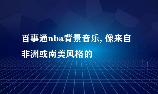 百事通nba背景音乐, 像来自非洲或南美风格的