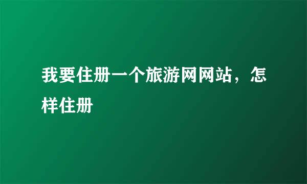 我要住册一个旅游网网站，怎样住册