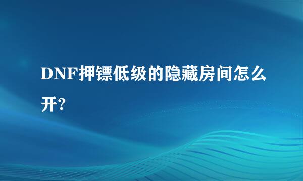 DNF押镖低级的隐藏房间怎么开?