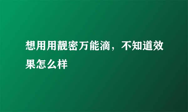 想用用靓密万能滴，不知道效果怎么样