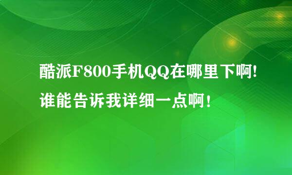 酷派F800手机QQ在哪里下啊!谁能告诉我详细一点啊！