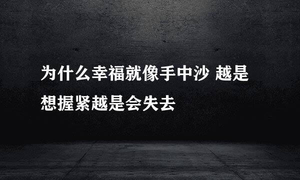 为什么幸福就像手中沙 越是想握紧越是会失去