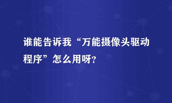 谁能告诉我“万能摄像头驱动程序”怎么用呀？