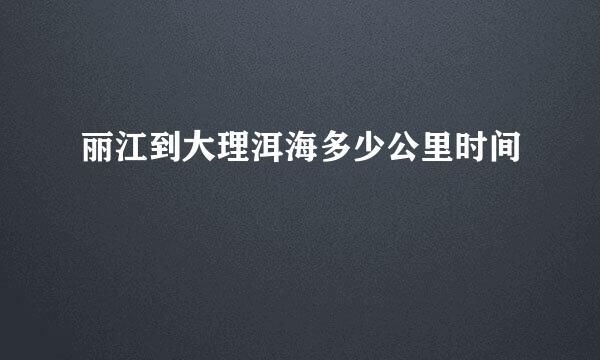 丽江到大理洱海多少公里时间